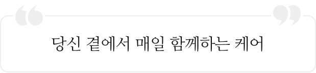 당신 곁에서 매일 함께하는 케어